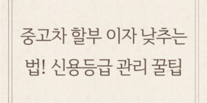 중고차 할부 이자 낮추는 법! 신용등급 관리 꿀팁