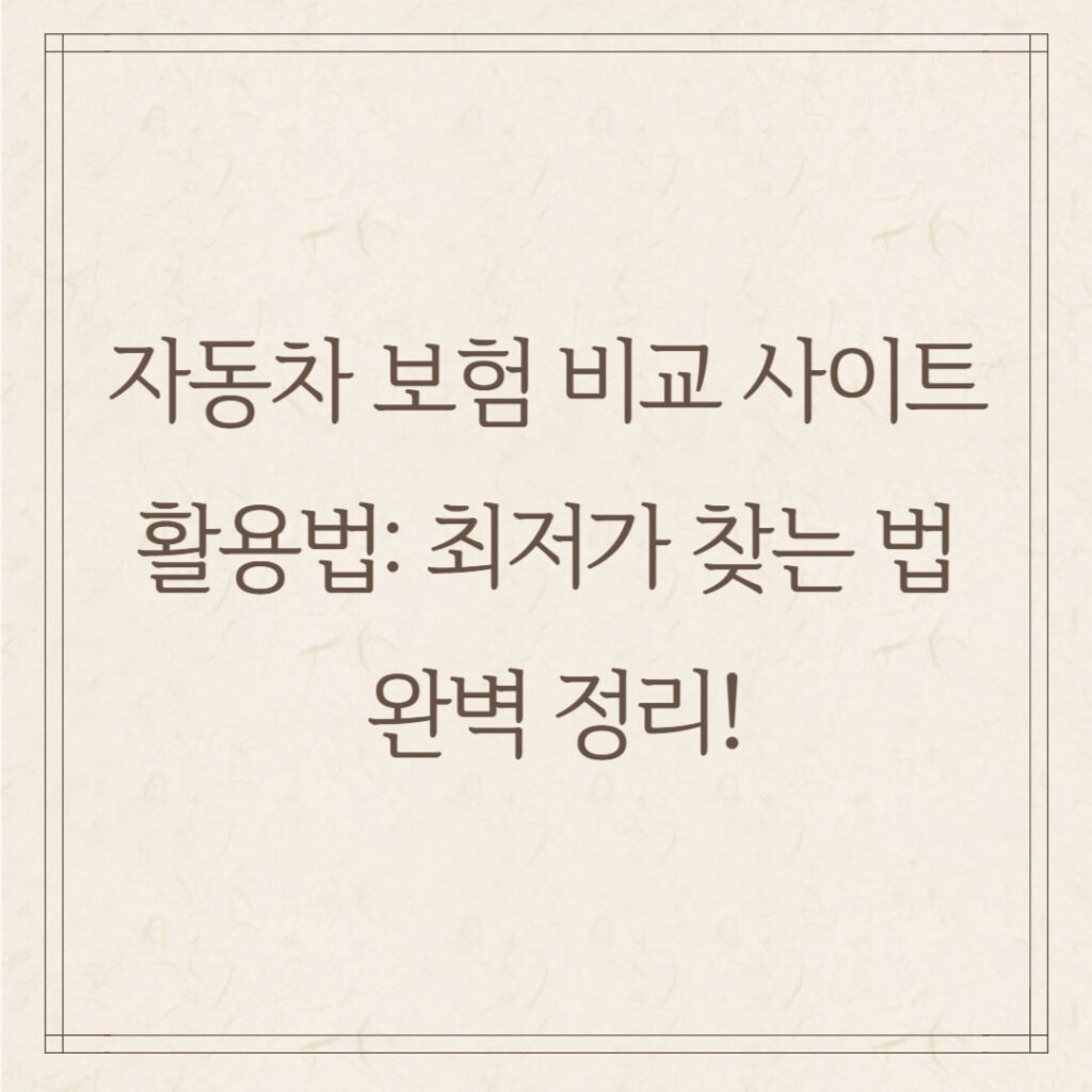 자동차 보험 비교 사이트 활용법: 최저가 찾는 법 완벽 정리!