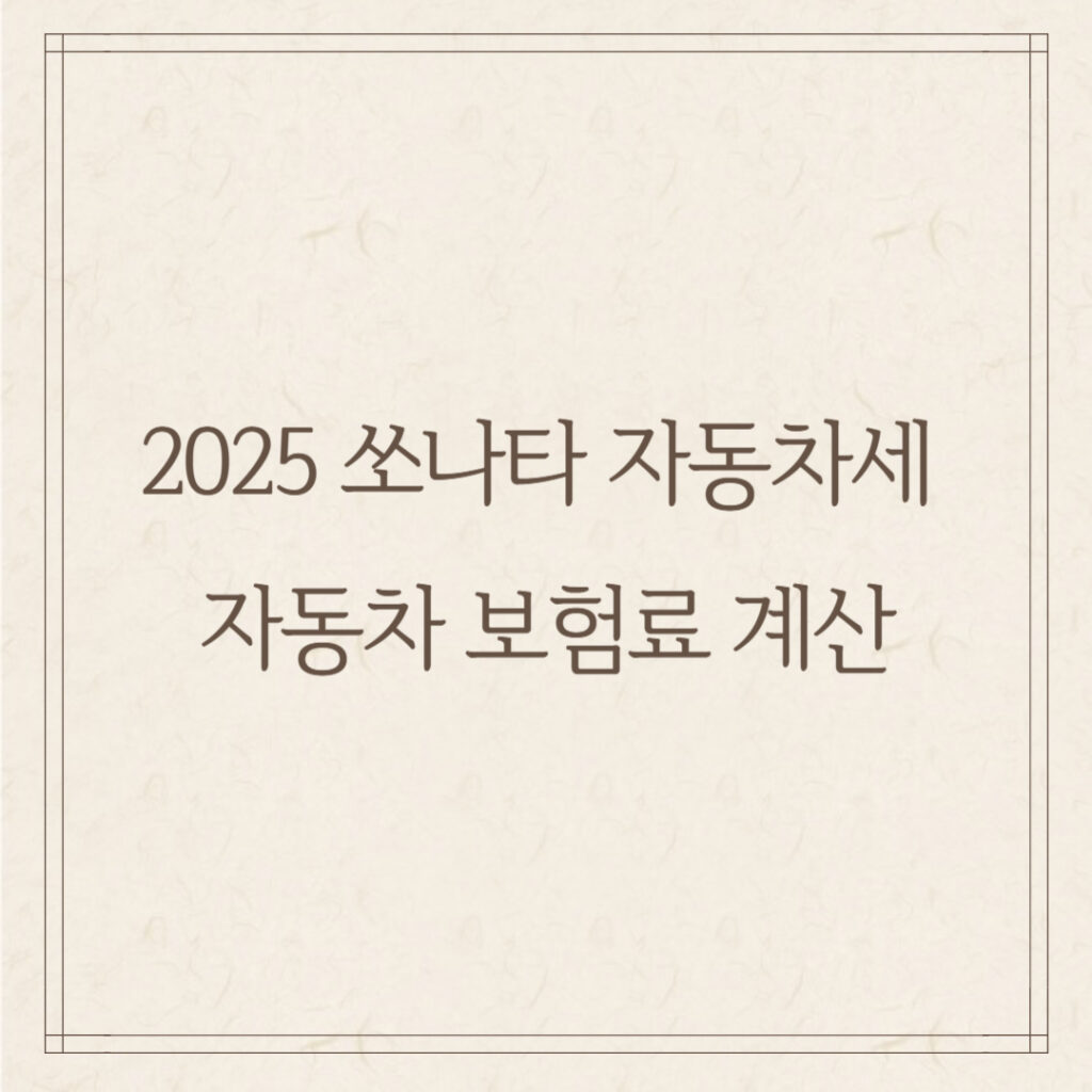 2025 쏘나타 자동차세 & 자동차 보험료 계산
