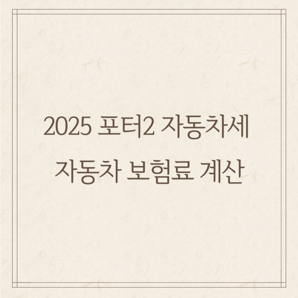 2025 포터2 자동차세 & 자동차 보험료 계산