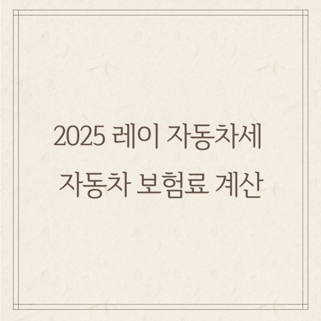 2025 레이 자동차세 & 자동차 보험료 계산