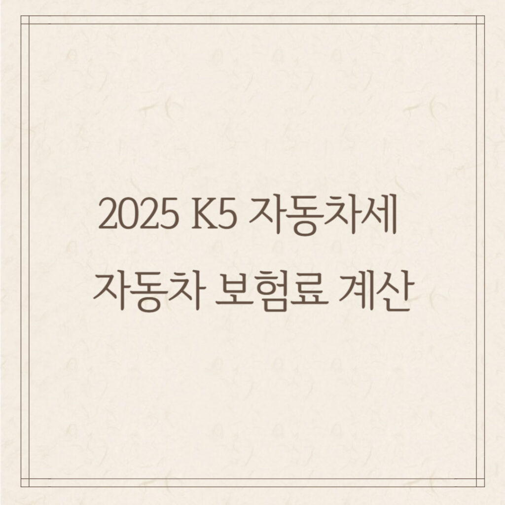 2025 K5 자동차세 & 자동차 보험료 계산