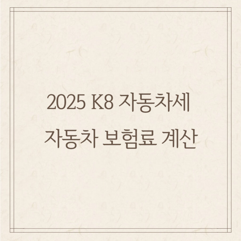 2025 K8 자동차세 & 자동차 보험료 계산