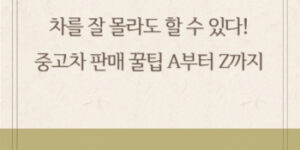 차를 잘 몰라도 할 수 있다! 중고차 판매 꿀팁 A부터 Z까지