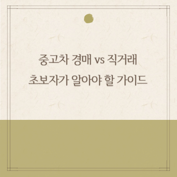 중고차 경매 vs 직거래: 초보자가 알아야 할 가이드